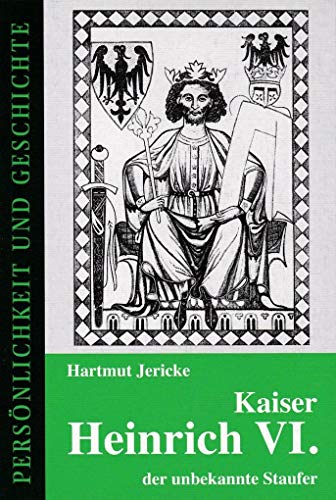 Kaiser Heinrich VI. - der unbekannte Staufer (Persönlichkeit und Geschichte: Biographische Reihe)